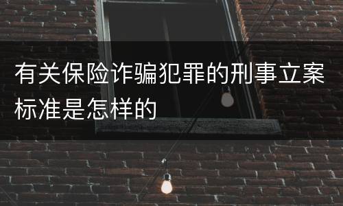 有关保险诈骗犯罪的刑事立案标准是怎样的