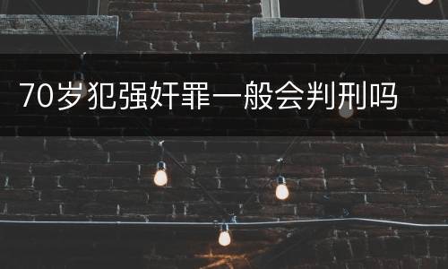 70岁犯强奸罪一般会判刑吗