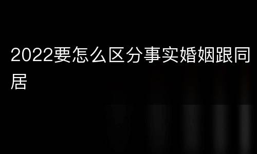 2022要怎么区分事实婚姻跟同居