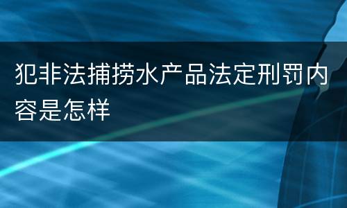 犯非法捕捞水产品法定刑罚内容是怎样