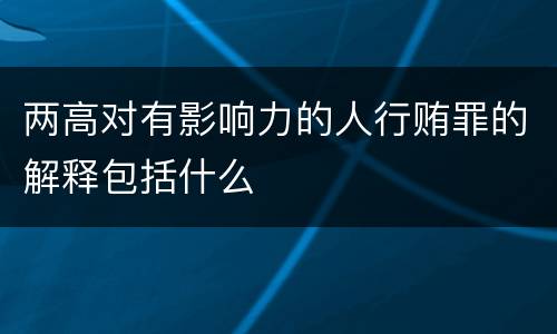 两高对有影响力的人行贿罪的解释包括什么