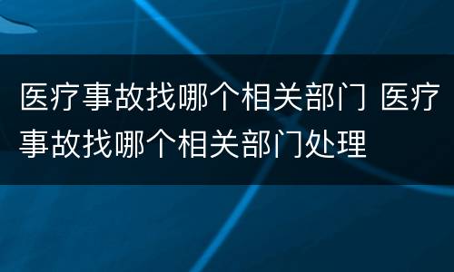 医疗事故找哪个相关部门 医疗事故找哪个相关部门处理