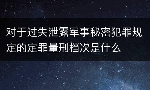 对于过失泄露军事秘密犯罪规定的定罪量刑档次是什么