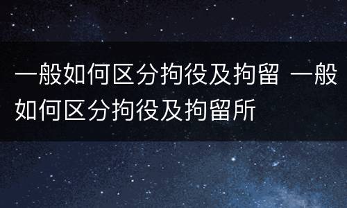 一般如何区分拘役及拘留 一般如何区分拘役及拘留所