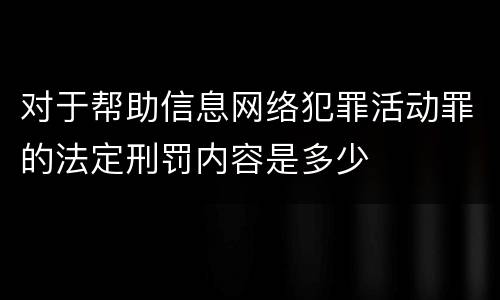 对于帮助信息网络犯罪活动罪的法定刑罚内容是多少