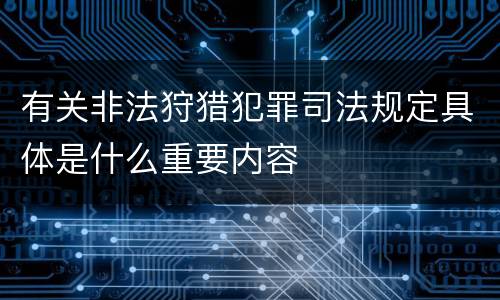 有关非法狩猎犯罪司法规定具体是什么重要内容
