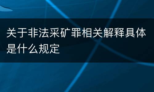 关于非法采矿罪相关解释具体是什么规定