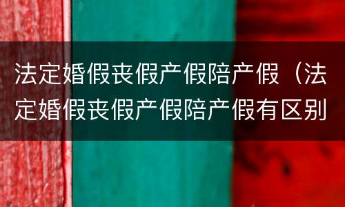 法定婚假丧假产假陪产假（法定婚假丧假产假陪产假有区别吗）