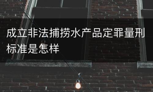 成立非法捕捞水产品定罪量刑标准是怎样