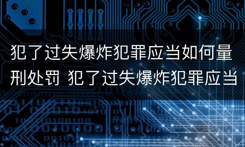 犯了过失爆炸犯罪应当如何量刑处罚 犯了过失爆炸犯罪应当如何量刑处罚决定书