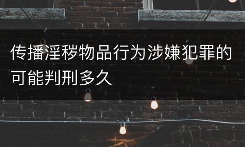 传播淫秽物品行为涉嫌犯罪的可能判刑多久