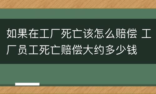 如果在工厂死亡该怎么赔偿 工厂员工死亡赔偿大约多少钱