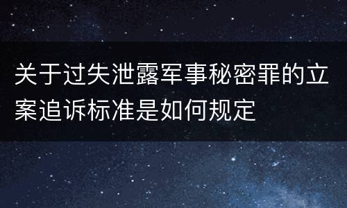 关于过失泄露军事秘密罪的立案追诉标准是如何规定