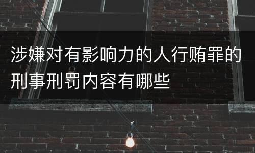 涉嫌对有影响力的人行贿罪的刑事刑罚内容有哪些
