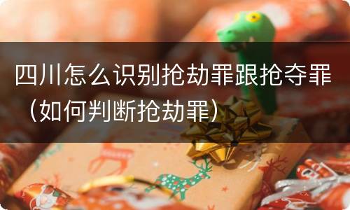 四川怎么识别抢劫罪跟抢夺罪（如何判断抢劫罪）