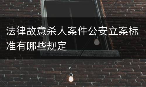 法律故意杀人案件公安立案标准有哪些规定
