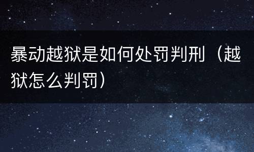 暴动越狱是如何处罚判刑（越狱怎么判罚）