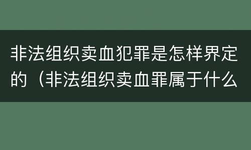 非法组织卖血犯罪是怎样界定的（非法组织卖血罪属于什么类别）