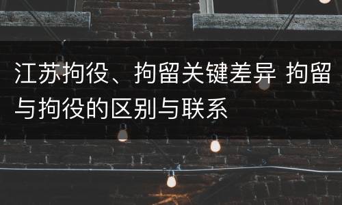 江苏拘役、拘留关键差异 拘留与拘役的区别与联系