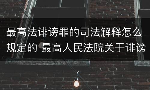 最高法诽谤罪的司法解释怎么规定的 最高人民法院关于诽谤罪的司法解释