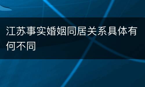 江苏事实婚姻同居关系具体有何不同