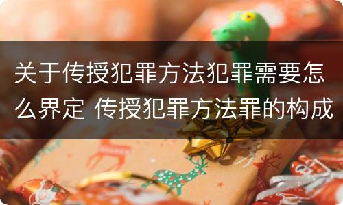 关于传授犯罪方法犯罪需要怎么界定 传授犯罪方法罪的构成要件