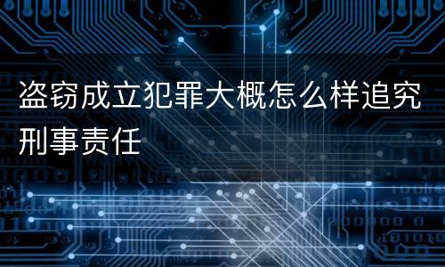 盗窃成立犯罪大概怎么样追究刑事责任