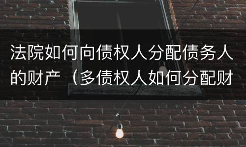 法院如何向债权人分配债务人的财产（多债权人如何分配财产）