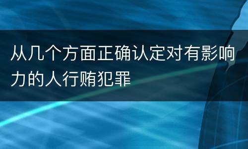 从几个方面正确认定对有影响力的人行贿犯罪