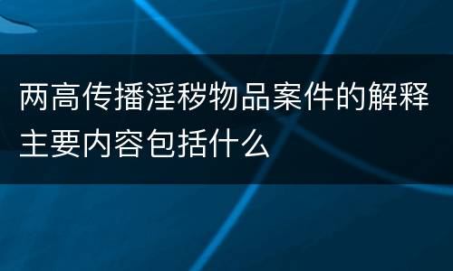 两高传播淫秽物品案件的解释主要内容包括什么