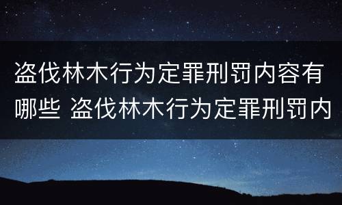 盗伐林木行为定罪刑罚内容有哪些 盗伐林木行为定罪刑罚内容有哪些特点