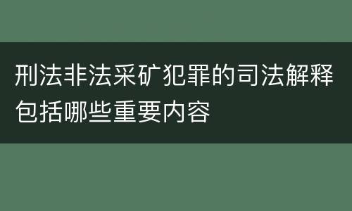 刑法非法采矿犯罪的司法解释包括哪些重要内容