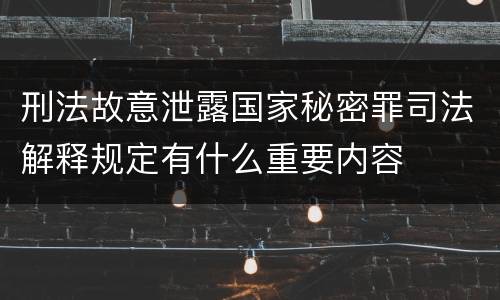 刑法故意泄露国家秘密罪司法解释规定有什么重要内容