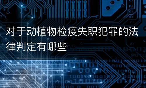对于动植物检疫失职犯罪的法律判定有哪些