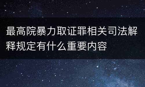 最高院暴力取证罪相关司法解释规定有什么重要内容