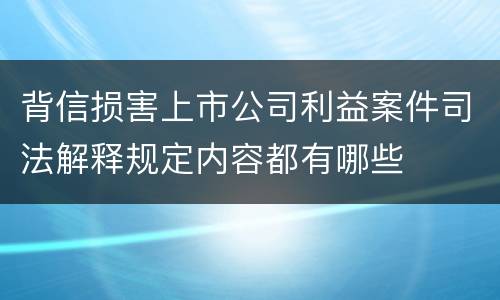 背信损害上市公司利益案件司法解释规定内容都有哪些