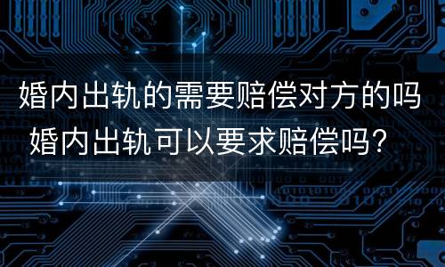 婚内出轨的需要赔偿对方的吗 婚内出轨可以要求赔偿吗?