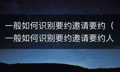 一般如何识别要约邀请要约（一般如何识别要约邀请要约人员）