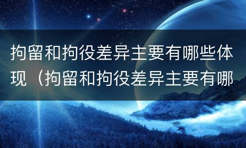 拘留和拘役差异主要有哪些体现（拘留和拘役差异主要有哪些体现形式）