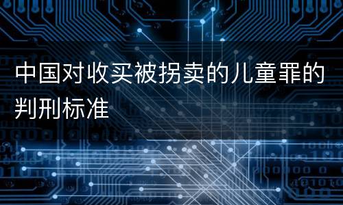 中国对收买被拐卖的儿童罪的判刑标准