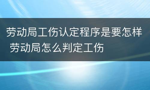 劳动局工伤认定程序是要怎样 劳动局怎么判定工伤