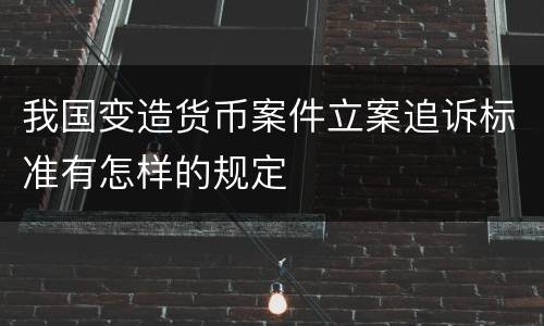 我国变造货币案件立案追诉标准有怎样的规定