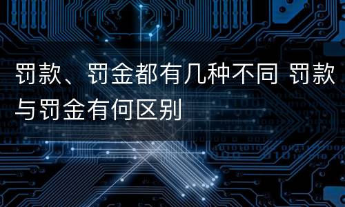 罚款、罚金都有几种不同 罚款与罚金有何区别