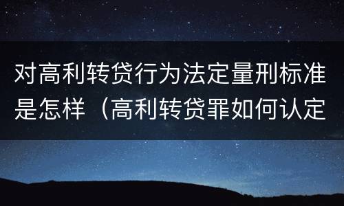 对高利转贷行为法定量刑标准是怎样（高利转贷罪如何认定）