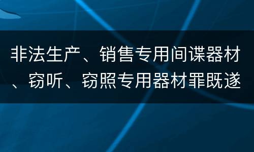非法生产、销售专用间谍器材、窃听、窃照专用器材罪既遂的最新量刑标准是什么