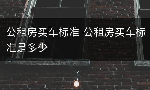 公租房买车标准 公租房买车标准是多少