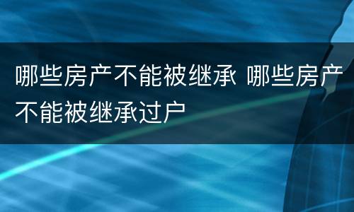 哪些房产不能被继承 哪些房产不能被继承过户