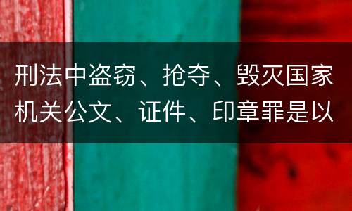 刑法中盗窃、抢夺、毁灭国家机关公文、证件、印章罪是以什么标准立案的