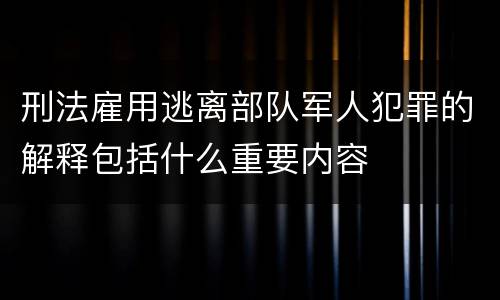 刑法雇用逃离部队军人犯罪的解释包括什么重要内容