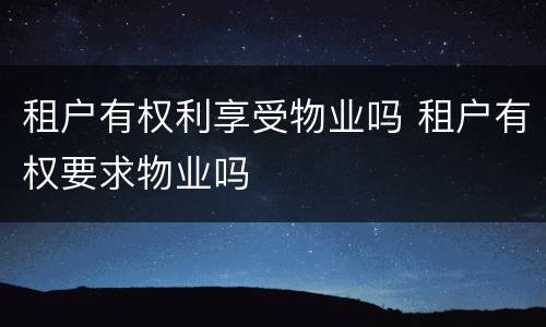租户有权利享受物业吗 租户有权要求物业吗